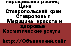 наращивание ресниц › Цена ­ 1 000 - Ставропольский край, Ставрополь г. Медицина, красота и здоровье » Косметические услуги   